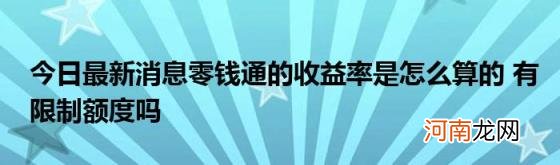 今日最新消息零钱通的收益率是怎么算的有限制额度吗