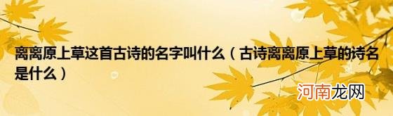 古诗离离原上草的诗名是什么 离离原上草这首古诗的名字叫什么