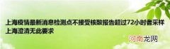 上海疫情最新消息检测点不接受核酸报告超过72小时者采样上海澄清无此要求