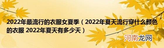 2022年夏天流行穿什么颜色的衣服2022年夏天有多少天 2022年最流行的衣服女夏季