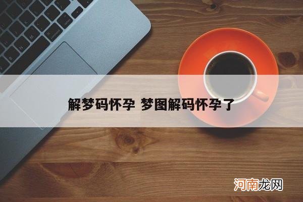 解梦码怀孕 梦图解码怀孕了