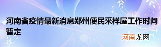 河南省疫情最新消息郑州便民采样屋工作时间暂定