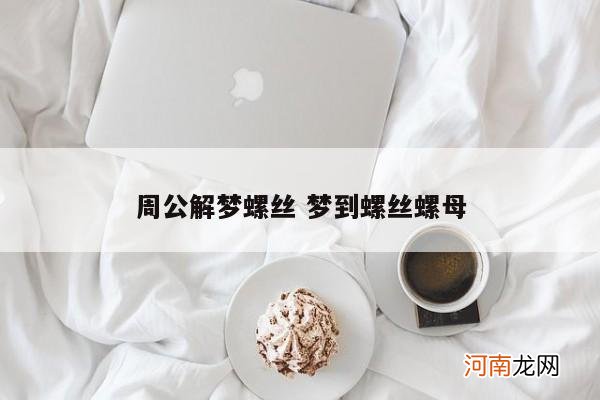 周公解梦螺丝 梦到螺丝螺母