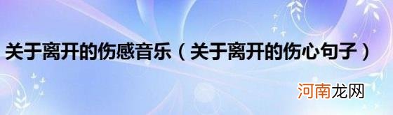 关于离开的伤心句子 关于离开的伤感音乐