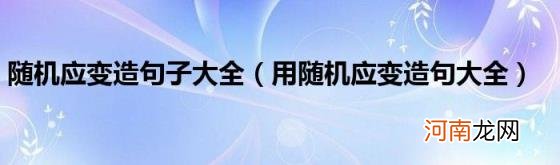 用随机应变造句大全 随机应变造句子大全