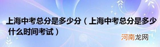 上海中考总分是多少什么时间考试 上海中考总分是多少分