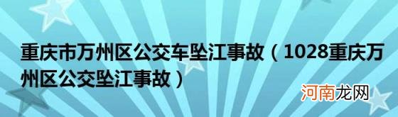 1028重庆万州区公交坠江事故 重庆市万州区公交车坠江事故