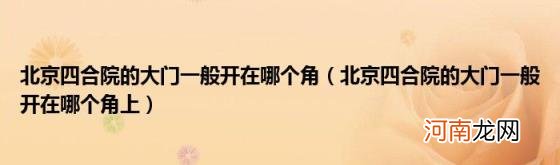 北京四合院的大门一般开在哪个角上 北京四合院的大门一般开在哪个角