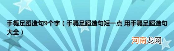 手舞足蹈造句短一点用手舞足蹈造句大全 手舞足蹈造句9个字