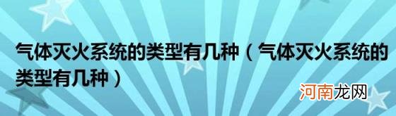 气体灭火系统的类型有几种 气体灭火系统的类型有几种