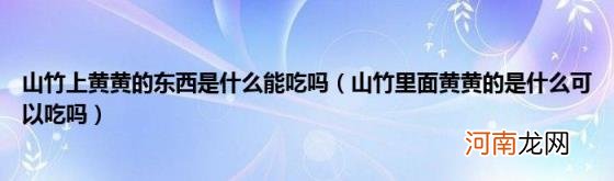 山竹里面黄黄的是什么可以吃吗 山竹上黄黄的东西是什么能吃吗