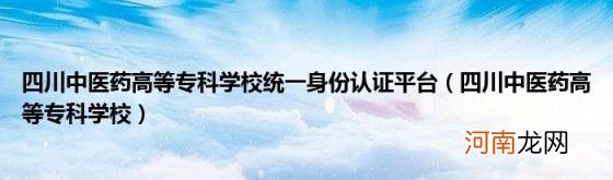 四川中医药高等专科学校 四川中医药高等专科学校统一身份认证平台