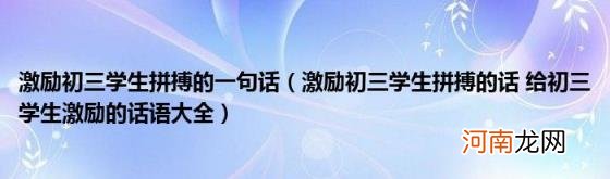 激励初三学生拼搏的话给初三学生激励的话语大全 激励初三学生拼搏的一句话