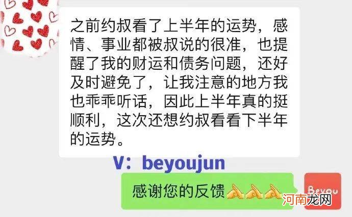 “之前约叔看了上半年的运势，感情、事业都被叔说的很准，也提醒了我的财运和债务问题，还好及时避免了，因此上半年真的挺顺利。”