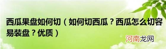 如何切西瓜？西瓜怎么切容易装盘？优质 西瓜果盘如何切