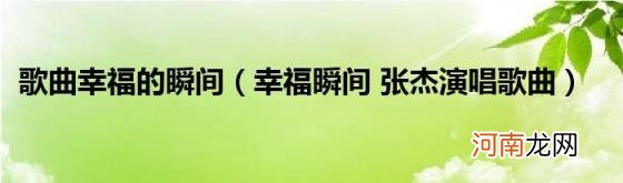 幸福瞬间张杰演唱歌曲 歌曲幸福的瞬间