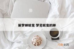 解梦蝉蜕变 梦见蜕变的蝉