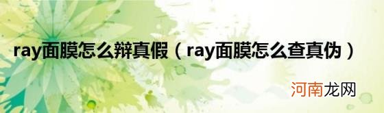 ray面膜怎么查真伪 ray面膜怎么辩真假