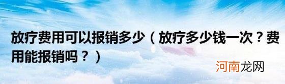 放疗多少钱一次？费用能报销吗？ 放疗费用可以报销多少