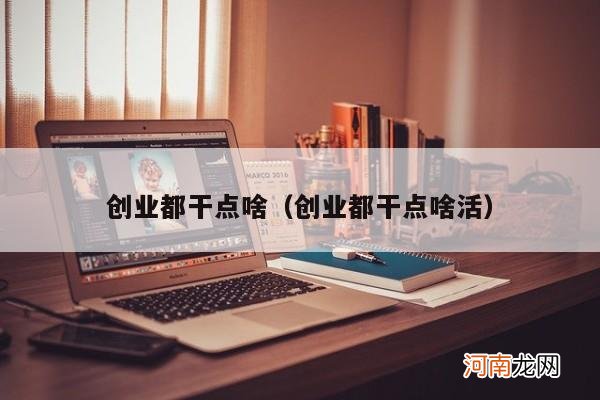 创业都干点啥活 创业都干点啥