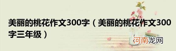 美丽的桃花作文300字三年级 美丽的桃花作文300字