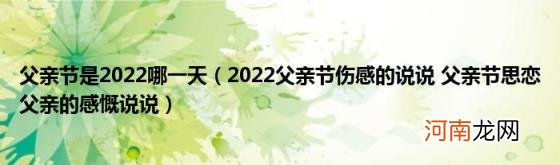 2022父亲节伤感的说说父亲节思恋父亲的感慨说说 父亲节是2022哪一天