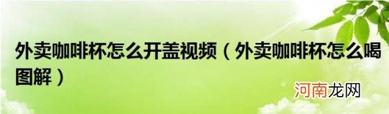 外卖咖啡杯怎么喝图解 外卖咖啡杯怎么开盖视频