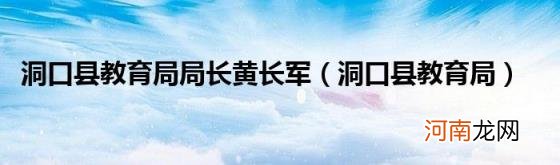 洞口县教育局 洞口县教育局局长黄长军