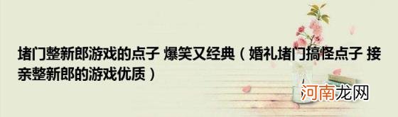 婚礼堵门搞怪点子接亲整新郎的游戏优质 堵门整新郎游戏的点子爆笑又经典