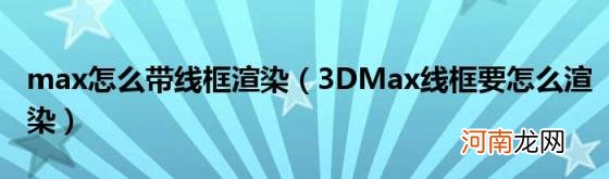 3DMax线框要怎么渲染 max怎么带线框渲染