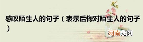 表示后悔对陌生人的句子 感叹陌生人的句子