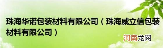 珠海威立信包装材料有限公司 珠海华诺包装材料有限公司