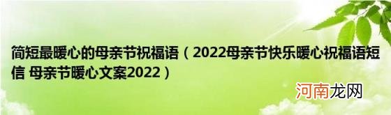 2022母亲节快乐暖心祝福语短信母亲节暖心文案2022 简短最暖心的母亲节祝福语