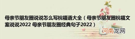 母亲节朋友圈祝福文案说说2022母亲节朋友圈经典句子2022 母亲节朋友圈说说怎么写祝福语大全