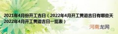 2022年4月开工黄道吉日有哪些天2022年4月开工黄道吉日一览表 2021年4月份开工吉日