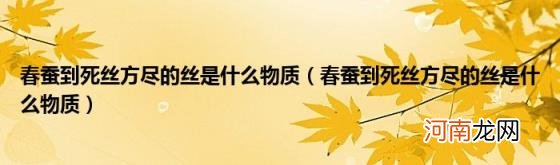 春蚕到死丝方尽的丝是什么物质 春蚕到死丝方尽的丝是什么物质