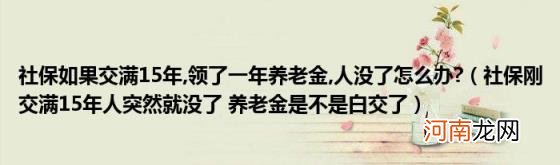 社保刚交满15年人突然就没了养老金是不是白交了 领了一年养老金,人没了怎么办?(社保如果交满15年)