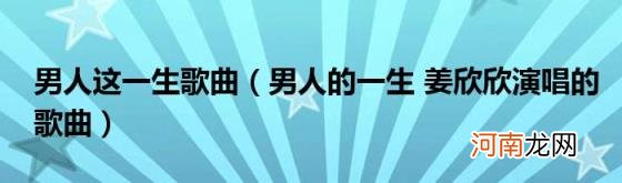 男人的一生姜欣欣演唱的歌曲 男人这一生歌曲