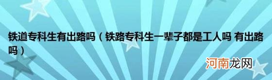 铁路专科生一辈子都是工人吗有出路吗 铁道专科生有出路吗