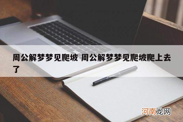 周公解梦梦见爬坡 周公解梦梦见爬坡爬上去了