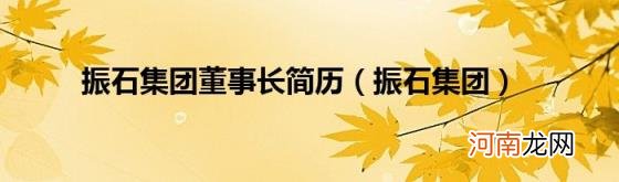 振石集团 振石集团董事长简历