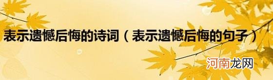 表示遗憾后悔的句子 表示遗憾后悔的诗词