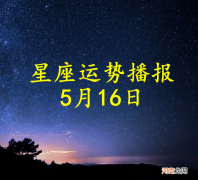 【日运】十二星座2022年5月16日运势播报