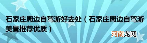 石家庄周边自驾游美景推荐优质 石家庄周边自驾游好去处