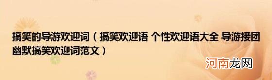 搞笑欢迎语个性欢迎语大全导游接团幽默搞笑欢迎词范文 搞笑的导游欢迎词