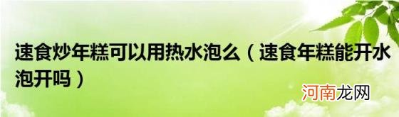 速食年糕能开水泡开吗 速食炒年糕可以用热水泡么