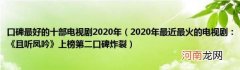 2020年最近最火的电视剧：《且听凤吟》上榜第二口碑炸裂 口碑最好的十部电视剧2020年