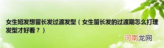 女生留长发的过渡期怎么打理发型才好看？ 女生短发想留长发过渡发型