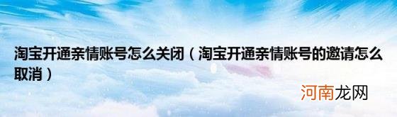 淘宝开通亲情账号的邀请怎么取消 淘宝开通亲情账号怎么关闭