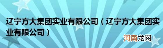 辽宁方大集团实业有限公司 辽宁方大集团实业有限公司